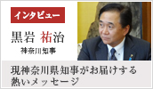 神奈川県知事の黒岩祐治知事がお届けする熱いメッセージ