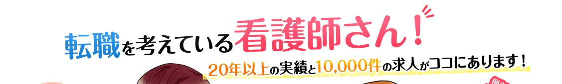 転職を考えている看護師さん！ 20年以上の実績と10,000件の求人がココにあります！