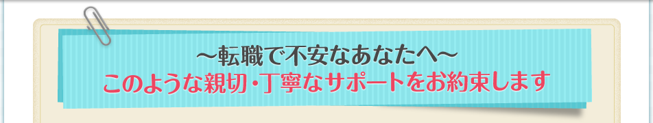 ～転職で不安なあなたへ～このような親切・丁寧なサポートをお約束します