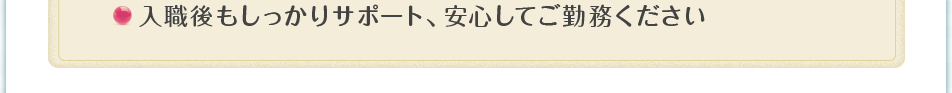 入職後もしっかりサポート、安心してご勤務ください