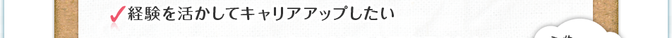 経験を活かしてキャリアアップしたい