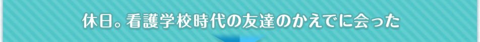 休日。看護学校時代の友達のかえでに会った