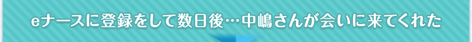 eナースに登録をして数日後…中嶋さんが会いに来てくれた