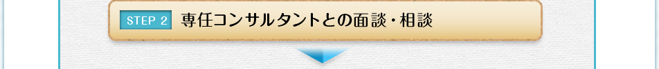 STEP2 専任コンサルタントとの面談・相談