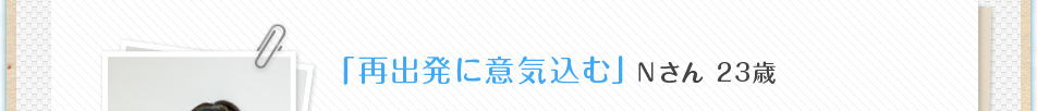 「再出発に意気込む」Ｎさん 23歳